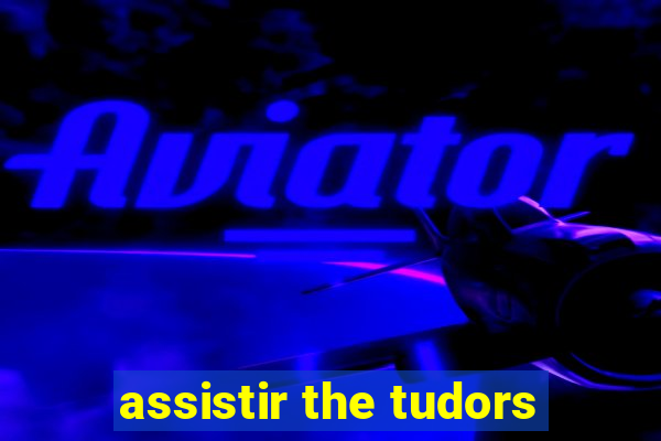 assistir the tudors
